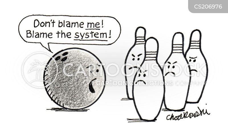 Black can white cartoon of bowling ball talking to irate-looking pins. He says, “Don’t blame me! Blame the system!”.