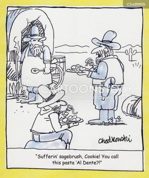 Cartoon of cowboys sitting around chuck wagon eating. One of the cowboys stands up and complains, “Sufferin’ sagebrush, Cookie! You call this pasta al dente?”