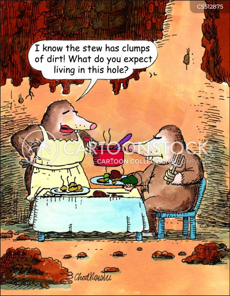 A wife mole is at the dining table, plating her husband’s dish with stew from the pot. She says, “I know the stew has clumps of dirt!" What do you expect living in this hole?"