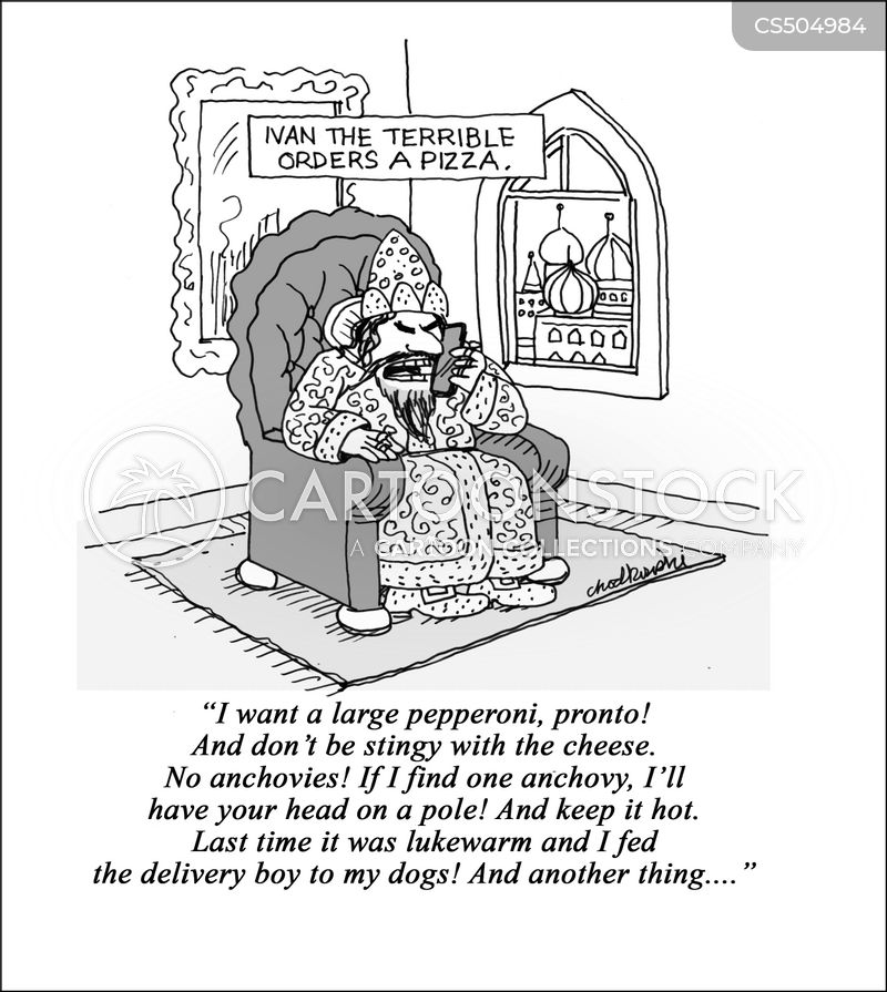 Cartoon of Ivan the Terrible sitting on his throne ordering a pizza. He’s very demanding and then he says keep it hot. He says, “The last time it was lukewarm and I fed the delivery boy to my dogs.”