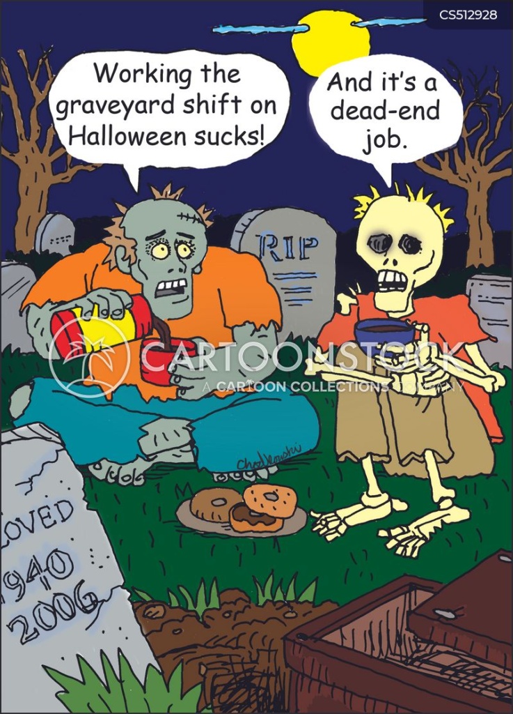Cartoon. Two ghouls are sitting in a cemetery having coffee and donuts. It’s night. There’s a full-moon. One says, “Working the graveyard shift on Halloween sucks!” The other answers, “And it’s a dead-end job.”