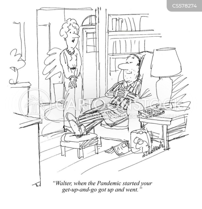a husband is comfortably ensconced in his living room chair. His wife observes, "Walter, when the Pandemic started your get-up-and-go got up and went."