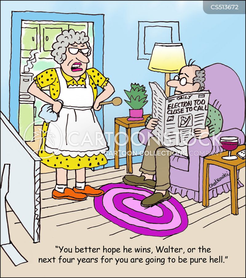Cartoon of older couple. he’s in living room chair, reading the newspaper. Its front page headline says: Election Too Close To Call.” She’s standing before him, hands on hips, saying, "You better hope he wins, Walter, or the next four years for you are going to be pure hell."