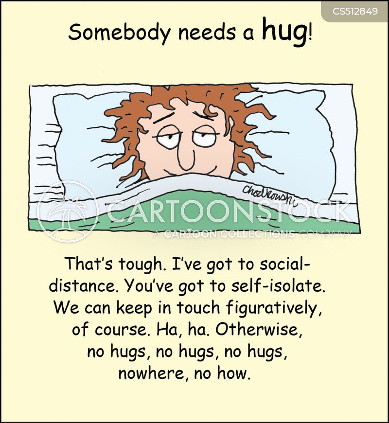 Cartoon. A sick person with their tousled head on a pillow, covers pulled up. The caption above says, “Somebody Needs a Hug!.” Beneath the cartoon is a diatribe stating, “That’s tough.” It goes through the current social distancing terms, says ‘let’s keep in touch’ as a joke and concludes.,”no hugs, nowhere, no how.”