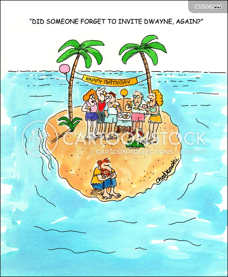 Cartoon of castaways on a small island surrounded by water. They are having a birthday party. Everyone is there except Dwayne. Everyone can see Dwayne sitting alone near the ocean, pouting. Caption reads: “Did someone forgot to invite Dwayne, again?”